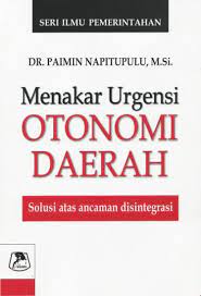 Menakar urgensi otonomi daerah : Solusi Atas Ancaman Disintegrasi