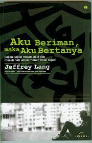 Aku beriman, maka aku bertanya :  Kajian-kajian masuk akal dan masuk hati untuk meraih iman sejati / Jeffrey Lang