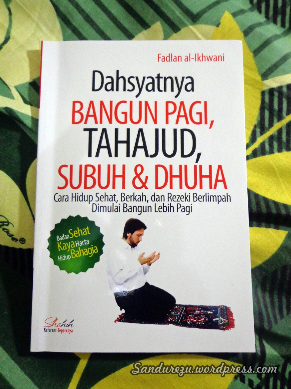 Dahsyatnya Bangun Pagi, Tahajud, Subuh, & Dhuha :  Cara Hidup Sehat, Berkah, dan Rezeki Berlimpah Dimulai Bangun Lebih Pagi / Penulis Ikhwani-al Fadlan, Penyunting  Ikhwani-al Fadlan, Tata Letak Hafeezh Abi, Kulit Muka Faizah Zulfa