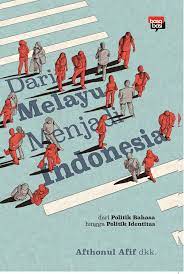 Dari Melayu Menjadi Indonesia : Dari Politik Bahasa Hingga Politik Identitas