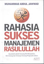 Rahasia sukses manajemen rasulullah : Rasulullah adalah seorang ahli manajemen, ahli strategi dan tentunya seorang pengusaha sukses