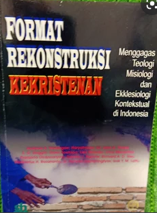 Format rekonstruksi kekristenan : menggagas teologi, misiologi, dan ekkesiologi konstektual di Indonesia