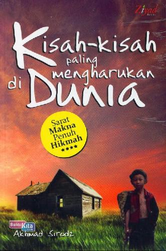 KISAH KISAH PALING MENGHARUKAN DI DUNIA :  Sarat makna penuh hikmah / Ahmad Sirodz