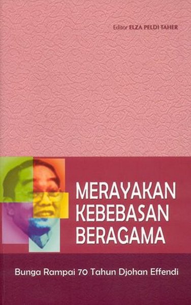 Merayakan Kebebasan Beragama : Bunga Rampai menyambut 70 Tahun Djohan Effendi