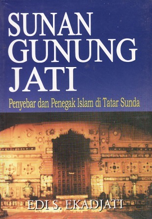 Sunan Gunung Jati :  Penyebar dan Penegak Islam di Tatar Sunda / Edi S Ekadjati