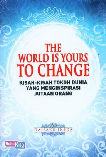 The World is Yours to Change : Kisah-kisah Tokoh Dunia yang Menginspirasi