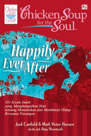 Chicken Soup fo the Soul : Happily Ever After. 101 Kisah Indah dan Menghangatkan Hati tentang Menemukan serta Menikmati  Hidup Bersama Pasangan / Jack Canfield, Mark Victor Hansan; Penyunting, Amy Newmark