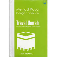 Menjadi Kaya dengan berbisnis Travel Umrah : A-Z serba-serbi berbisnis travel umrah