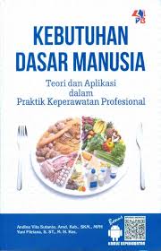 Kebutuhan Dasar Manusia : Teori dan Aplikasi dalam Praktik Keperawatan Profesional