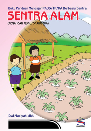Buku panduan mengajar PAUD/TK/RA berbasis sentra : sentra alam (pegangan guru/orang tua)