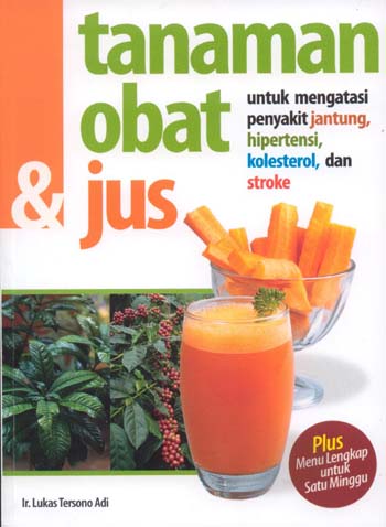 Tanaman obat dan jus :  untuk mengatasi penyakit jantung, hipertensi, kolestrol dan stroke / Lukas Tersono Adi