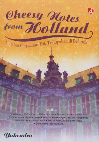 Cheesy Notes from Holland. Catatan Perjalanan tak Terlupakan di Belanda / Yuhendra; Penyunting, Rosyha Adee Wijaya dan Putri Erine N