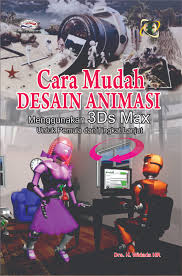 CARA MUDAH Desain Animasi Menggunakan 3DS MAX : Untuk Pemula dan Tingkat Lanjut