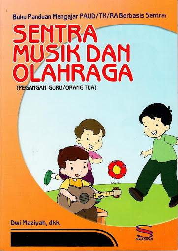 Buku panduan mengajar PAUD/TK/RA berbasis sentra : sentra musik dan olahraga (pegangan guru/orang tua)