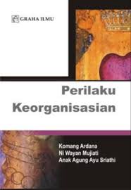 Perilaku keorganisasian Jilid 1 / Komang Ardana; Ni Wayan Mujiati; Anak Agung Ayu Sriathi