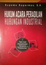 Hukum acara peradilan hubungan industrial :  tata cara penyelesaian sengketa perburuhan / Supomo Suparman