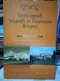 Lexicografi Sejarah & Manusia Betawi Jilid IV Modernisasi dan Asal-usul Nama tempat di Jakarta / Ridwan Saidi