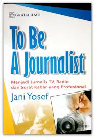 TO BE A JOURNALIST : Menjadi Jurnalis TV, Radio dan Surat Kabar yang Profesional