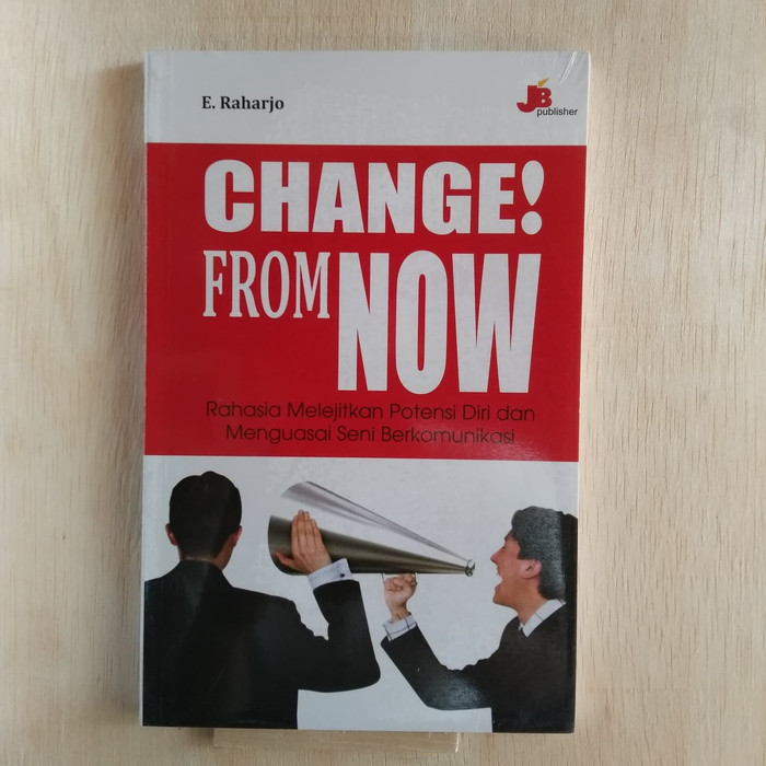 CHANGE! FROM NOW :  Rahasia Melejitkan Potensi Diri dan Menguasai Seni Berkomunikasi / E.Raharjo