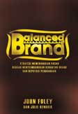 Balanced brand :  Strategi memenangkan pasar dengan menyeimbangkan kekuatan brand dan reputasi perusahaan / Foley John ; Arfan Achyar, alih bahasa ; Rani Andriani Koswara, penyunting