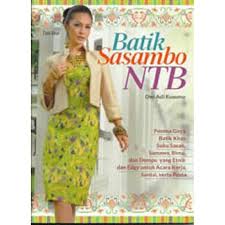 Batik Sasambo NTB :  pesona gaya batik khas Suku Sasak, Samawa, Bima, dan Dompu yang etnik dan edgy untuk acara kerja, santai, serta pesta / Dwi Adi Kusuma; editor : Rinawati