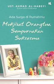 Ada surga dirumahmu :  Mukjizat orangtua sempurnakan suksesmu / Ahmad Al Habsyi ; penyunting, M Iqbal Dawami
