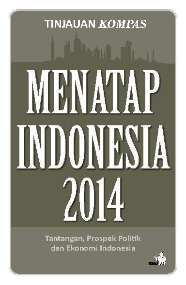 Tinjauan Kompas Menatap Indonesia 2014 :  Tantangan,prospek politik dan ekonomi indonesia / Kompas Media Nusantara; Penata letak, Tim Buku Kompas