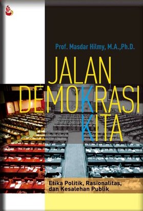 Jalan demokrasi kita : Etika politik, rasionalisme, dan kesalehan publik