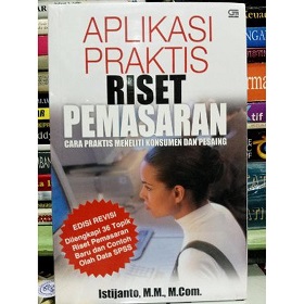 Aplikasi praktis riset pemasaran : Cara praktis meneliti konsumen dan pesaing