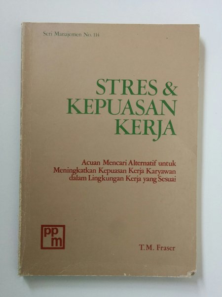 Stres & Kepuasan Kerja :  Acuan Mencari Alternatif Untuk Meningkatkan Kepuasan Kerja Karyawan Dalam Lingkungan Kerja Yang Sesuai / Penulis Fraser.M.T