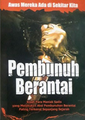 Pembunuh berantai : kisah para maniak sadis yang melakukan aksi pembunuhan berantai paling terkenal sepanjang sejarah