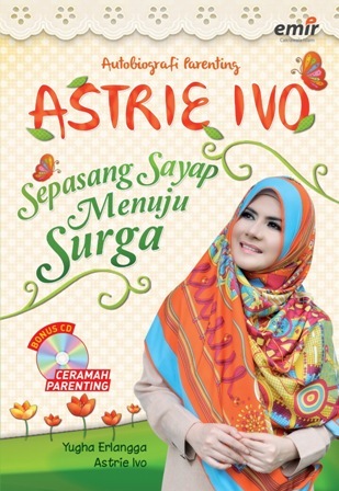 Astrie Ivo sepasang sayap menuju surga (autobiografi parenting) / Yugha Erlangga , Astrie Ivo ; Editor, Fikni Mutiara, Hijrah Ahmad, Adhika Prasetya
