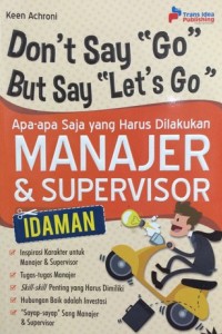 Don't say "go" but say "let's go" : apa-apa saja yang harus dilakukan manajer dan supervisor idaman