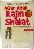 Agar Anak Rajin Shalat :  Cara-Cara Super Ampuh Bagi Orang Tua Menjadikan Anak Keranjingan Shalat / Subhan Husain Albari ; Editor, Rusdianto