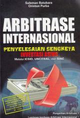 Arbitrase Internasional Penyelesaian Sengketa Investasi Asing Melalui ICSID, UNCITRAL dan SIAC / Suleman Batubara dan Orinton Purba; Penyunting, Andriansyah