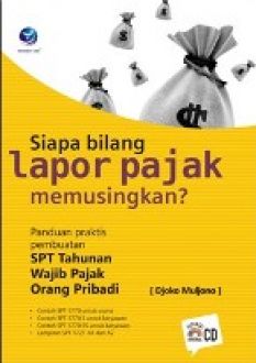 Siapa Bilang Lapor Pajak Memusingkan? : Panduan Praktis Pembuatan SPT Tahunan Wajib Pajang Orang