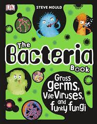 The bacteria book : gross Germs, Vile Viruses, and Funky Fungi