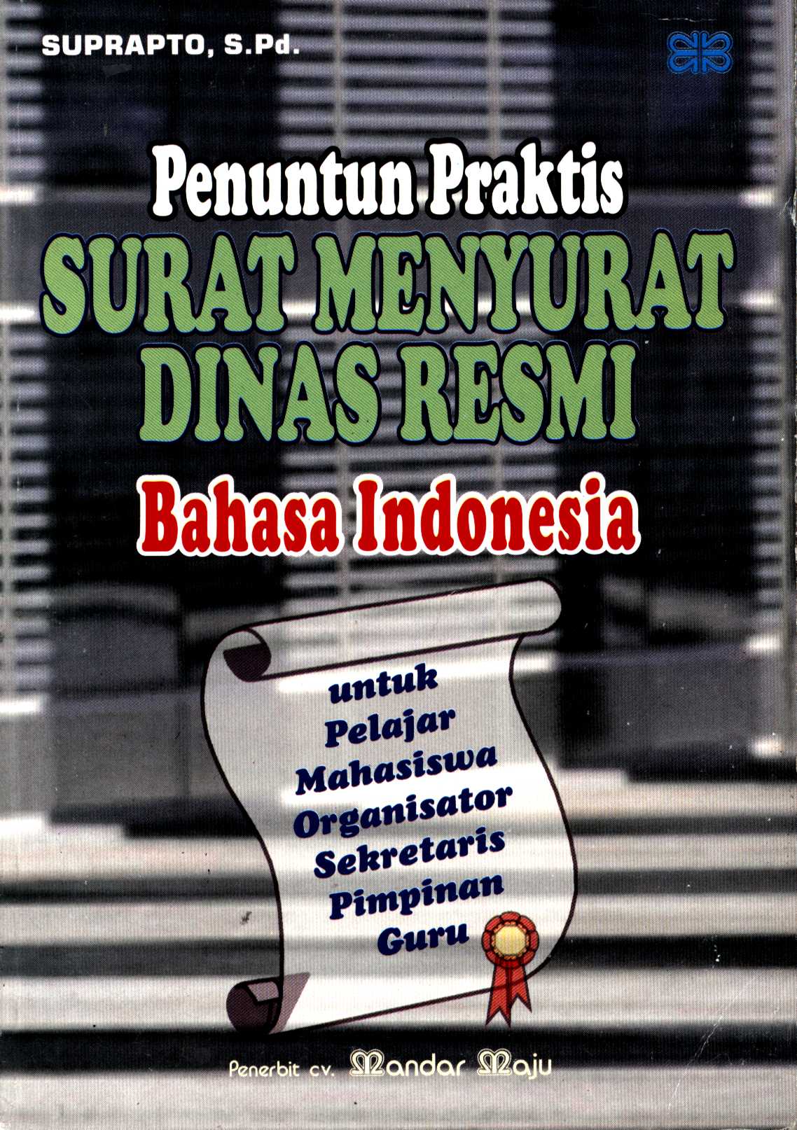 Penuntun praktis surat menyurat dinas resmi bahasa indonesia : Untuk : pelajar, mahasiswa, organisator, sekretaris, pimpinan, guru