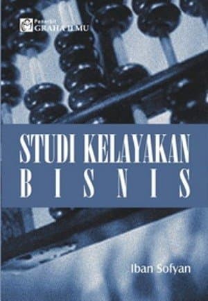 Studi kelayakan bisnis / Iban Sofyan