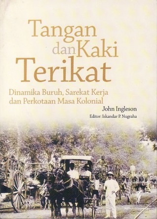 Tangan dan kaki terikat :  Dinamika buruh, sarekat buruh, dan perkotaan masa kolonial / Jhon Ingleson, penerjemah dan editor; Iskandar p. Nugraha