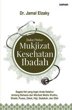Buku Pintar Mukjizat Kesehatan Ibadah : Segala hal yang ingin anda ketahui tentang rahasi adan manfaat medis wudhu, shalat, puasa, zakat, haji, sedekah, zikir