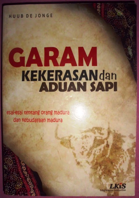 Garam Kekerasan dan Aduan Sapi :  Esai-esai tentang orang madura dan kebudayaan madura / Huub de Jonge; Penerjemah, Arief B.Prasetyo; Editor, Ahmala Arifin; Pemeriksa Aksara, Ahmad Kusairi