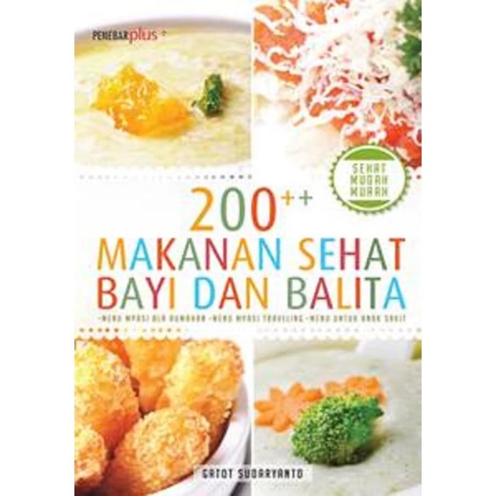 200 ++ Makanan Sehat Bayi dan Balita :  Menu MPASI Ala Rumahan, Menu MPASI Traveling, Menu MPASI Anak Sakit / Gatot Sudaryanto; Ed. Atiatul Mu'min
