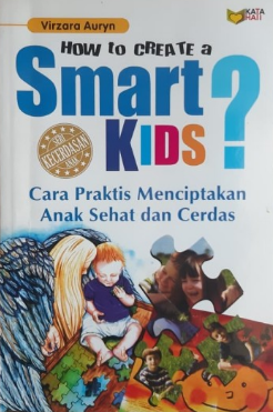How to create a smart kids ? : cara praktis menciptakan anak sehat dan cerdas
