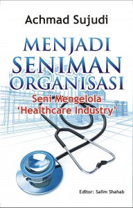 Menjadi seniman organisasi : seni mengelola "Healthcare Industry"
