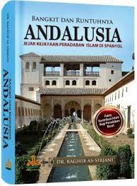 Bangkit dan Runtuhnya Andalusia :  Jejak Kejayaan Peradaban Islam di Spanyol / Raghib As-Sirjani