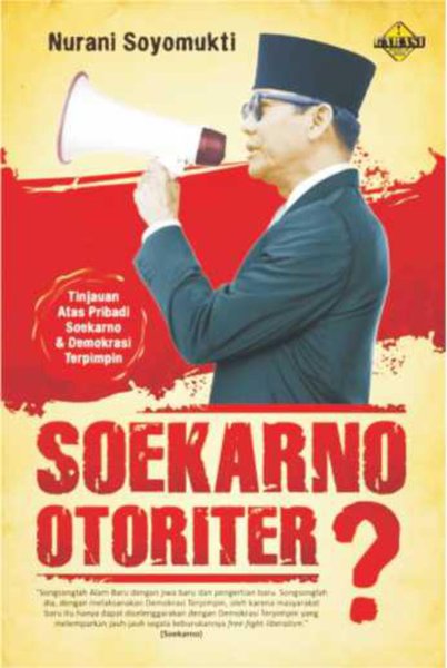 Soekarno Otoriter? :  tinjauan atas pribadi Soekarno dan demokrasi terpimpin / Nurani Soyomukti, editor; Meita Sandra, proofreader; Nur Hidayah, desain sampul; TriaAT, desain isi; Ahmady Averoez