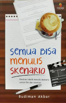 Semua Bisa Menulis Skenario : Panduan Teknik Menulis Skenario Untuk Film dan Sinetron