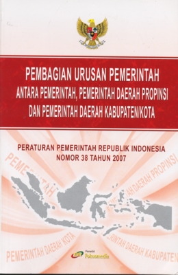 Pembagian Urusan Pemerintahan Antara Pemerintah,Pemerintahan Daerah Provinsi : Peraturan Pemerintah Republik Indonesia Nomor 38 Tahun 2007