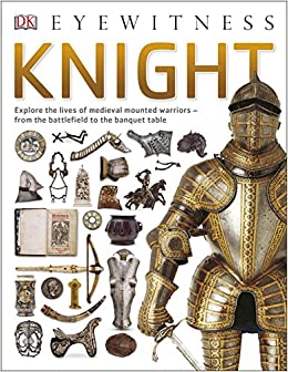 Eyewitness knight : explore the lives of medieval mounted warriors - from the battlefield to the banquet table